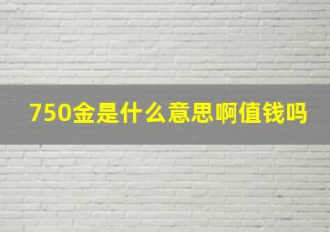 750金是什么意思啊值钱吗