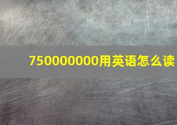 750000000用英语怎么读