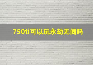 750ti可以玩永劫无间吗