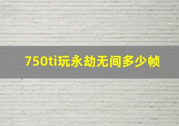 750ti玩永劫无间多少帧