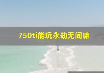 750ti能玩永劫无间嘛