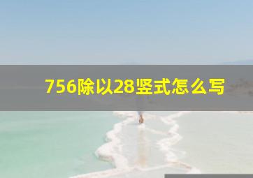 756除以28竖式怎么写