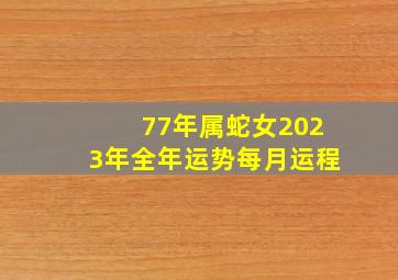 77年属蛇女2023年全年运势每月运程