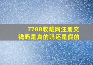 7788收藏网注册交钱吗是真的吗还是假的