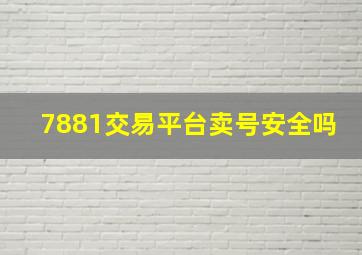 7881交易平台卖号安全吗