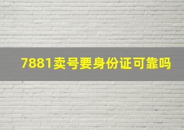 7881卖号要身份证可靠吗