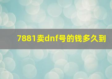 7881卖dnf号的钱多久到