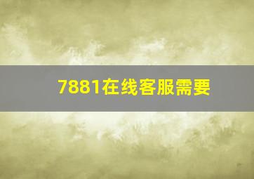 7881在线客服需要