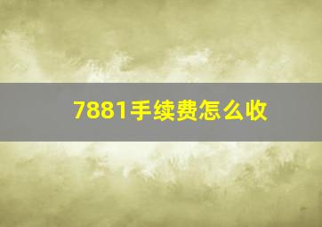 7881手续费怎么收