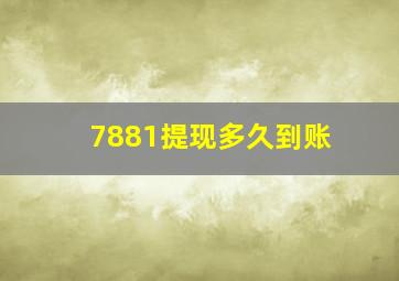 7881提现多久到账