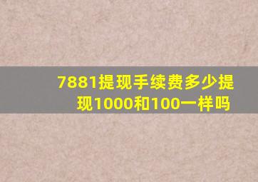 7881提现手续费多少提现1000和100一样吗