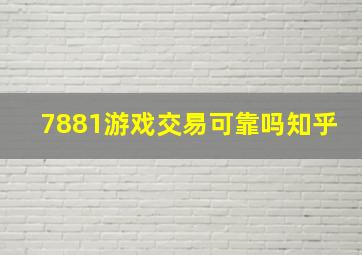 7881游戏交易可靠吗知乎