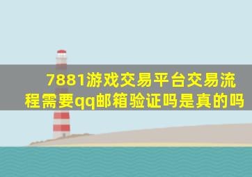 7881游戏交易平台交易流程需要qq邮箱验证吗是真的吗