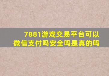 7881游戏交易平台可以微信支付吗安全吗是真的吗