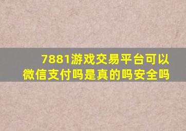 7881游戏交易平台可以微信支付吗是真的吗安全吗