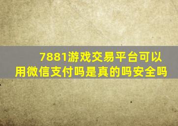 7881游戏交易平台可以用微信支付吗是真的吗安全吗