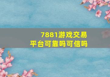 7881游戏交易平台可靠吗可信吗