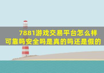 7881游戏交易平台怎么样可靠吗安全吗是真的吗还是假的