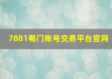 7881蜀门账号交易平台官网