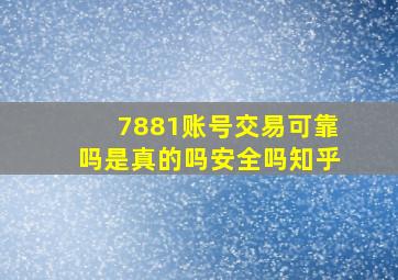 7881账号交易可靠吗是真的吗安全吗知乎