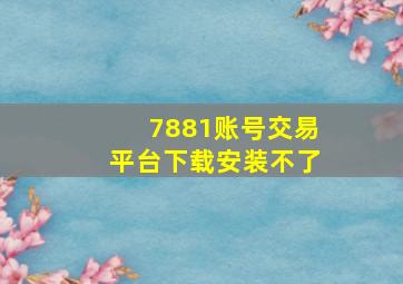 7881账号交易平台下载安装不了