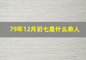 79年12月初七是什么命人