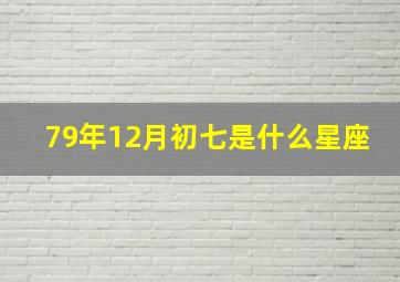 79年12月初七是什么星座