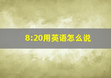 8:20用英语怎么说