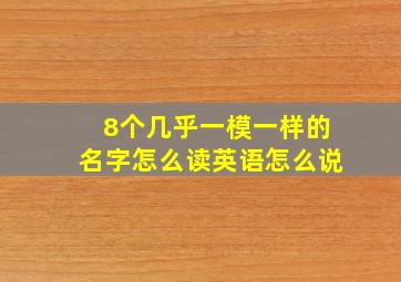 8个几乎一模一样的名字怎么读英语怎么说