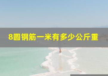 8圆钢筋一米有多少公斤重