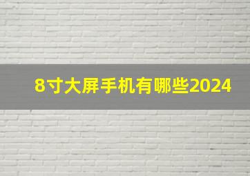 8寸大屏手机有哪些2024