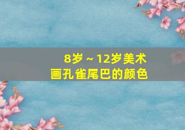 8岁～12岁美术画孔雀尾巴的颜色