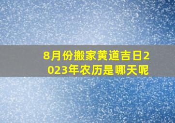 8月份搬家黄道吉日2023年农历是哪天呢