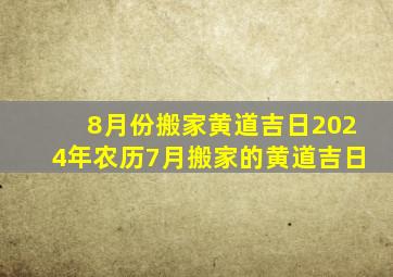 8月份搬家黄道吉日2024年农历7月搬家的黄道吉日