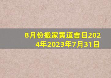 8月份搬家黄道吉日2024年2023年7月31日