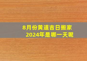 8月份黄道吉日搬家2024年是哪一天呢