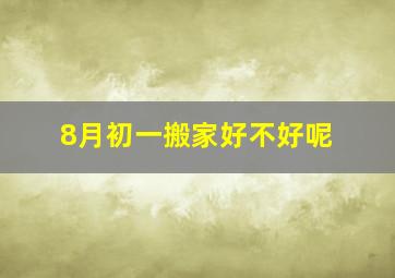 8月初一搬家好不好呢