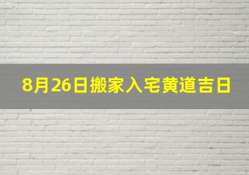 8月26日搬家入宅黄道吉日