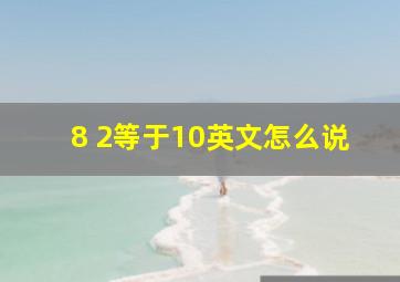 8+2等于10英文怎么说