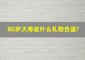 80岁大寿送什么礼物合适?