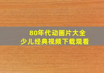 80年代动画片大全少儿经典视频下载观看