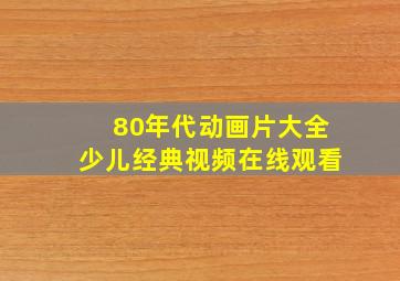 80年代动画片大全少儿经典视频在线观看