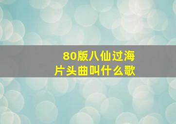 80版八仙过海片头曲叫什么歌