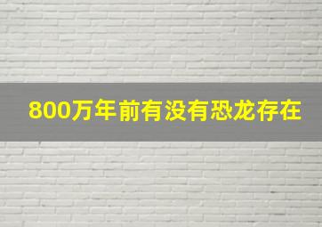 800万年前有没有恐龙存在