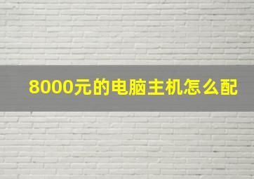 8000元的电脑主机怎么配