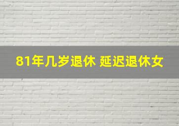 81年几岁退休 延迟退休女