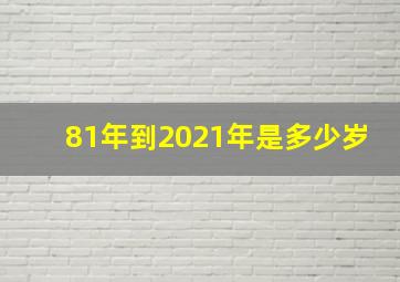 81年到2021年是多少岁