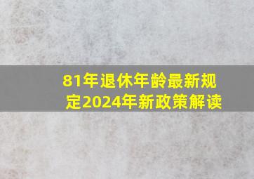 81年退休年龄最新规定2024年新政策解读