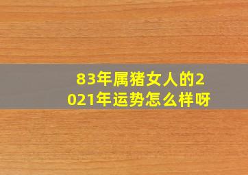 83年属猪女人的2021年运势怎么样呀