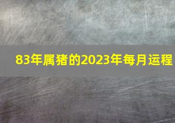 83年属猪的2023年每月运程